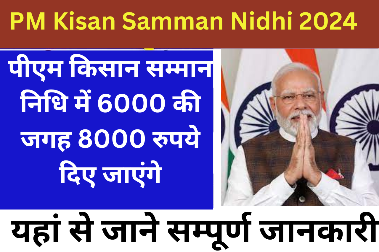 PM Kisan Samman Nidhi 2024: पीएम किसान सम्मान निधि में 6000 की जगह 8000 रुपये दिए जाएंगे, यहां से जाने सम्पूर्ण जानकारी